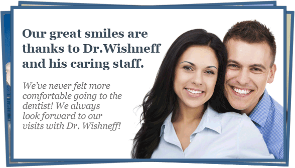 Our great smiles are thanks to Dr.Wishneff and his caring staff!