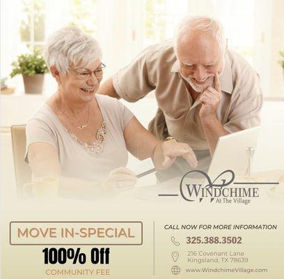 Windchime at the Village 
Assisted Living MOVE-IN SPECIAL
We are offering 100% off the community fee with the 
mention of this ad.