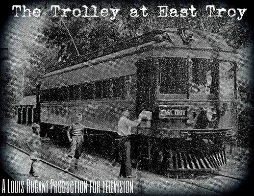 Award-winning PBS documentary "The Trolley at East Troy" (1986) by Lou Rugani.