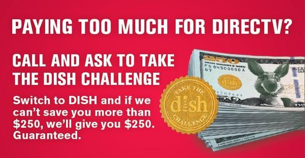 Call and ask to take the DISH CHALLENGE!Switch to DISH and if we can't save you more than $250, we'll give you $250! Guaranteed!