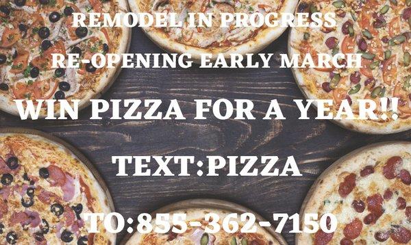 Officially Closed for Remodeling. See you in Early March  If you would like to win FREE pizza for a year: Text PIZZA to 855-362-7150. Good