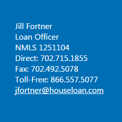 Jill Fortner Loan Officer NMLS 1251104 Direct: 702.715.1855 Fax: 702.492.5078 Toll-Free: 866.557.5077 jfortner@houseloan.com