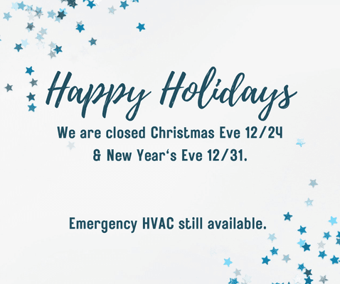 Holiday hours, we are closed Christmas Eve & New Year's Eve. Emergency HVAC still available.