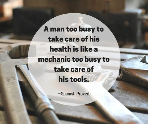 "A man too busy to take care of his #health is like a mechanic too busy to take care of his tools." --Spanish Proverb