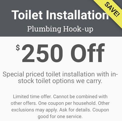 TOILET INSTALLATION! $250 OFF! Special priced toilet installation with in-stock toilet options we carry! Ask or show coupon to redeem!