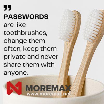 Passwords being compared to the use of a toothbrush. Keep it private, change them often and never share it with anyone.