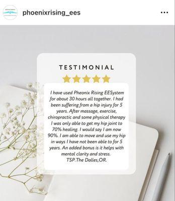 "30 hours with Phoenix Rising EESystem transformed my 5-year hip injury. From 70% to 90% healing, improved movement, mental clarity,stress.