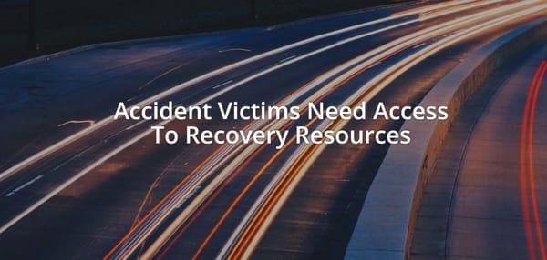 We believe all victims should have access to the resources they need to make a full recovery. http://www.keephighwayssafe.org/resources/