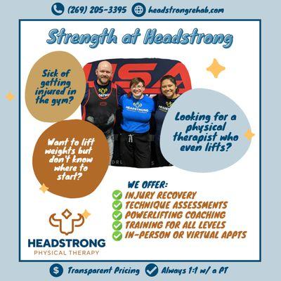 We offer an array of strength services here at Headstrong, with programming and rehab for all, from new lifters to seasoned competitors.