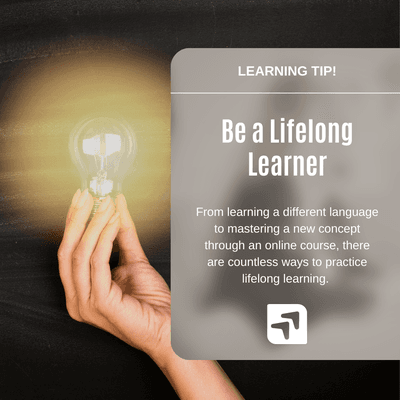 Learning Tip! Strive to be a lifelong learner. There are countless online resources to foster your love of learning.