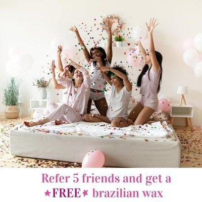 Did you know if you refer 5 friends you get a free brazilian wax? That's right! Just make sure each person you refer tells the receptionist