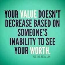 Work on seeing vue in you!  Forget what others say/. You have VALUE!