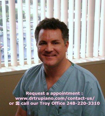 Request a appointment at:  http://drtrupiano.com/contact-us/  or call  our Troy Office 248-220-3310