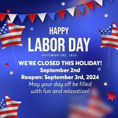 HAPPY LABOR DAY!
 Dear Valued Customers,
 In observance of Labor Day, we will be closed on Monday, 09/02/2024!