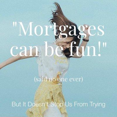 "Mortgages can be fun" - said no one ever ...but it doesn't stop us from trying