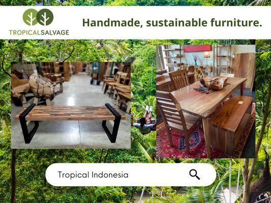 We have many unique furniture pieces available! All the wood used to make our furniture derives from the rainforest areas of Indonesia.