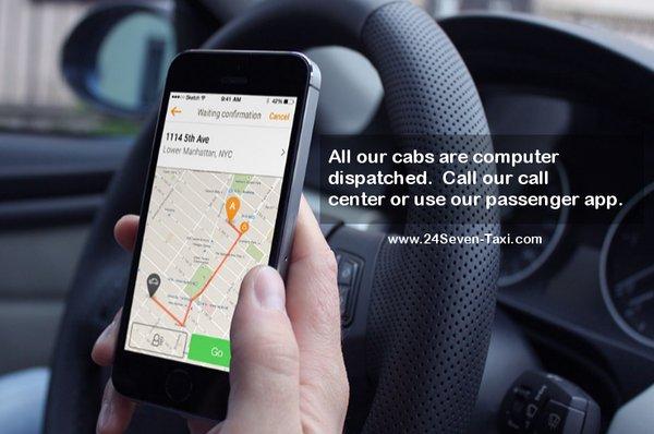 All our cabs are computer  dispatched.  Call our call  center or use our passenger app.