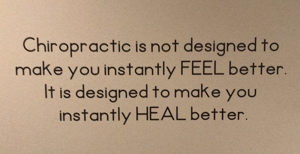 Chiropractic is not designed to make you instantly FEEL better. It is designed to make you instantly HEAL better.