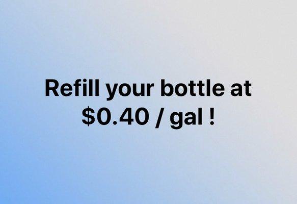 You can refill any size of bottles at $0.40 per gallon!!