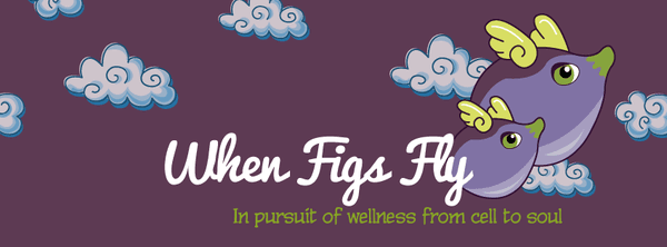 When Figs Fly Wellness Consulting - In pursuit of wellness from cell to soul