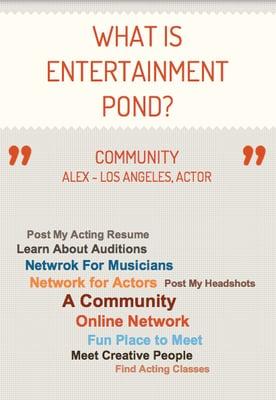 What is Entertainment Pond. An online community where you can post your headshots, acting resume, demo reel online.