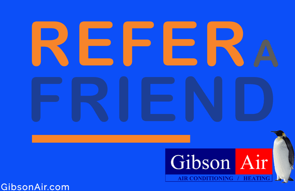 Refer a friend or family member to Gibson Air and will reward you! $100 gift card could be all yours! Visit www.gibsonair.com for details