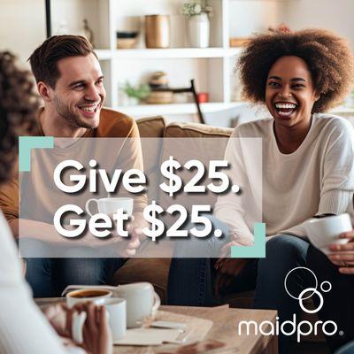 Want to save even more on your next MaidPro clean? Refer a friend and we'll give you a $25 Amazon e-gift card. Learn more at www.maidpro.com