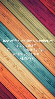 Say goodbye to 30 minute waits. Come to Hair by Dyan where service is number 1.