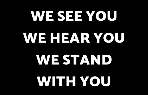 We see you, we hear you, we stand with you!