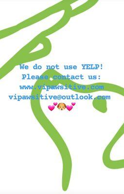 We do not use YELP!
Please contact us:
www.vipawsitive.com 
vipawsitive@outlook.com