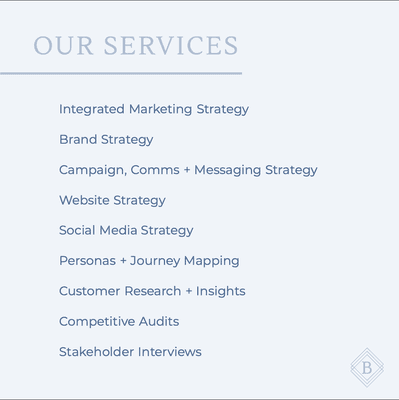 OUR SERVICES: Integrated Marketing Strategy | Brand Strategy | Campaign, Comms + Messaging | Website | Social Media | Personas + Journeys..