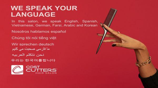 WE SPEAK YOUR LANGUAGE In this salon, we speak English, Spanish, Vietnamese, German, Farsi, Arabic and Korean