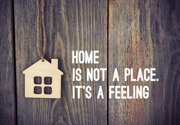 "Home is not a place it's a feeling"