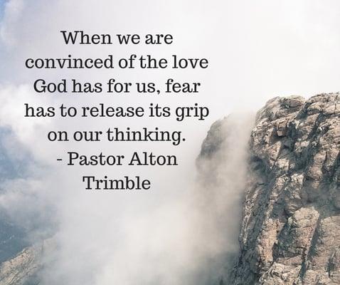 "When we are convinced of the love God has for us, fear has to release its grip on our thinking." ~ Pastor Alton Trimble