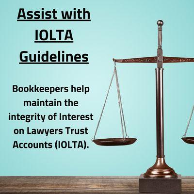 Assist with IOLTA Guidelines:
 Maintain the integrity of Interest on Lawyers Trust Accounts (IOLTA) with precise and compliant bookkeeping.