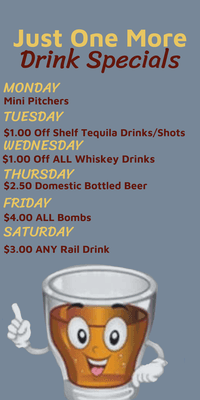 Just One More weekly drink specials. Starting each day at 6 PM.