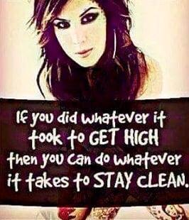 If you did whatever it took to get HIGH THEN YOU CAN DO WHATEVER IT TAKES TO STAY CLEAN!