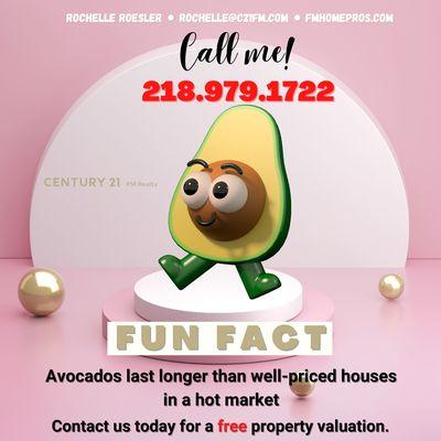 Fun Fact: In this hot housing market- an avocado will last longer thann a well-priced house. Need help navigating? Let's talk soon!