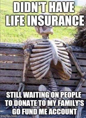 Please let's have a conversation so your Loved Ones can grieve, instead of fundraise when you past. GOFUNDME in not Life Insurance.