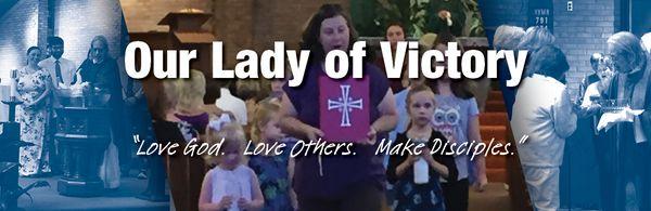 Our Lady of Victory  Love God.  Love Others.  Make Disciples.