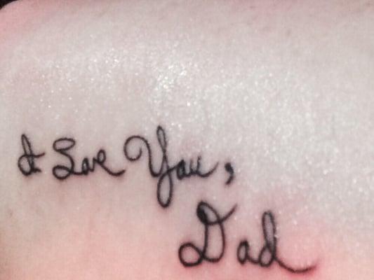 My dad's actual handwriting. He is gone now, but I forever have his love on my inner left arm near my heart.