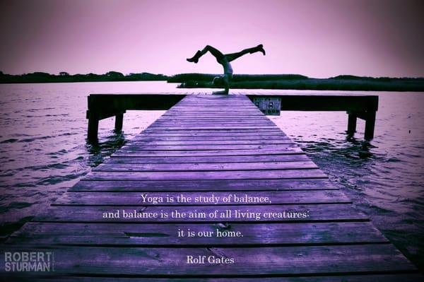 "Yoga is the study of balance, and blance is the aim of all living creature: it is our home" ~Rolf Gates {Photo: Robert Sturman}