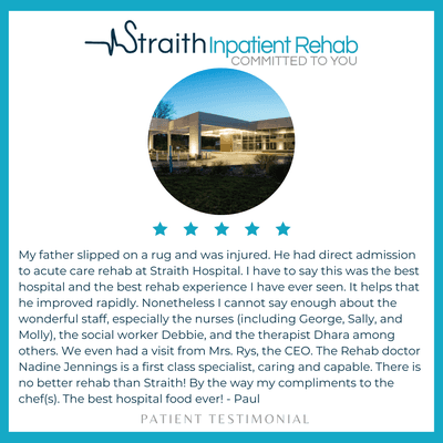 Real patient reviews for Straith Inpatient Rehab! Where the nurses treat you like family, the food is spectacular, and therapy is perfect!