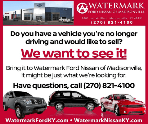 We will give you cash for your vehicle. Just bring it by Watermark Nissan of Madisonville and let us take a look at it.